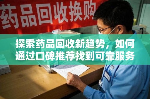 呼和浩特探索药品回收新趋势，如何通过口碑推荐找到可靠服务