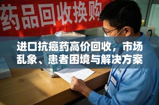 呼和浩特进口抗癌药高价回收，市场乱象、患者困境与解决方案