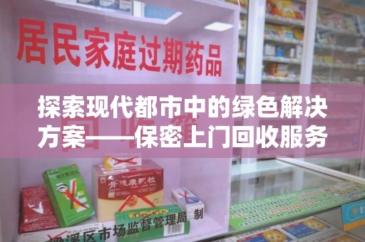 呼和浩特探索现代都市中的绿色解决方案——保密上门回收服务引领环保新潮流