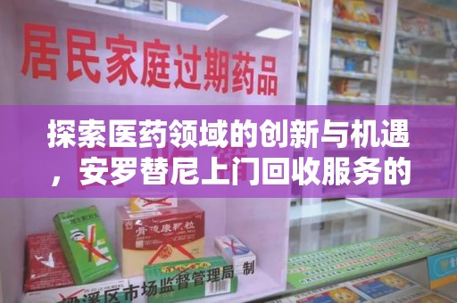 呼和浩特探索医药领域的创新与机遇，安罗替尼上门回收服务的崛起